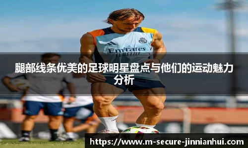 腿部线条优美的足球明星盘点与他们的运动魅力分析